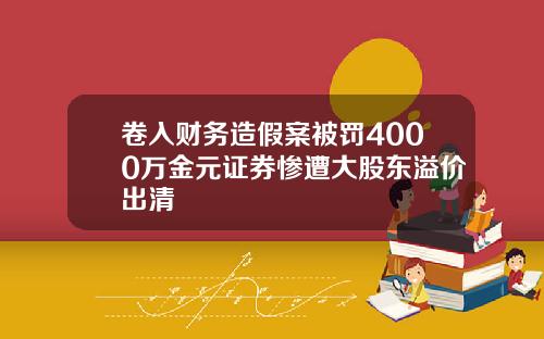 卷入财务造假案被罚4000万金元证券惨遭大股东溢价出清
