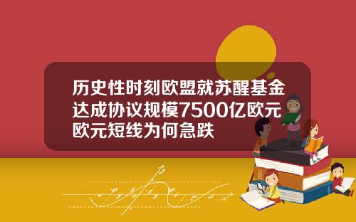 历史性时刻欧盟就苏醒基金达成协议规模7500亿欧元欧元短线为何急跌