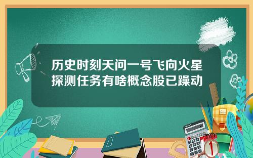历史时刻天问一号飞向火星探测任务有啥概念股已躁动