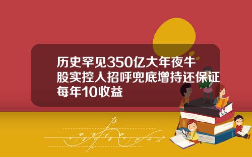 历史罕见350亿大年夜牛股实控人招呼兜底增持还保证每年10收益