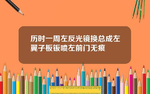 历时一周左反光镜换总成左翼子板钣喷左前门无痕