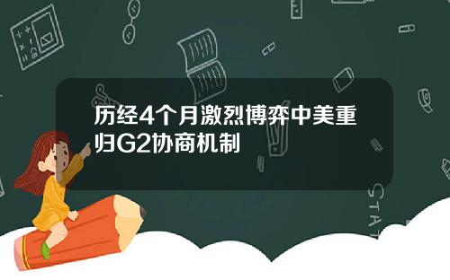 历经4个月激烈博弈中美重归G2协商机制