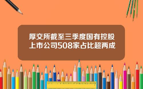 厚交所截至三季度国有控股上市公司508家占比超两成