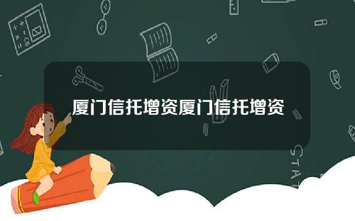 厦门信托增资厦门信托增资