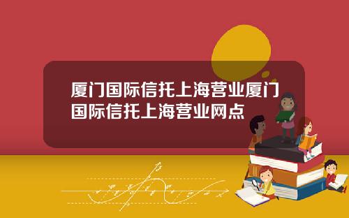 厦门国际信托上海营业厦门国际信托上海营业网点