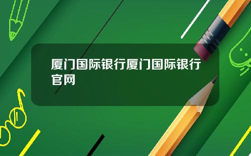 厦门国际银行厦门国际银行官网