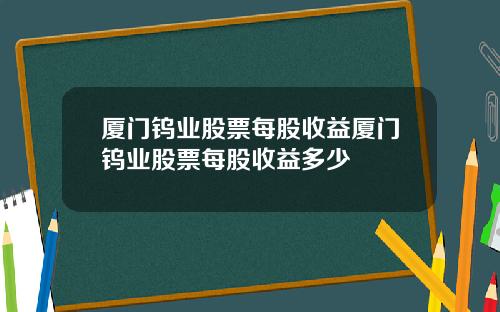 厦门钨业股票每股收益厦门钨业股票每股收益多少