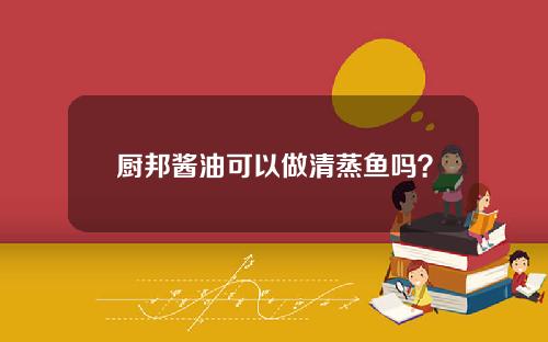 厨邦酱油可以做清蒸鱼吗？