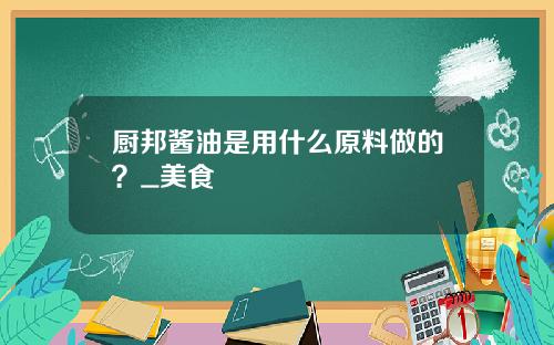 厨邦酱油是用什么原料做的？_美食