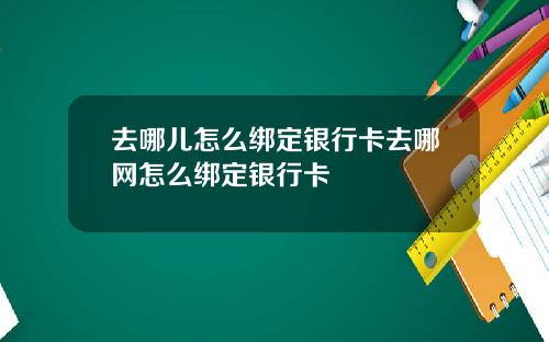 去哪儿怎么绑定银行卡去哪网怎么绑定银行卡