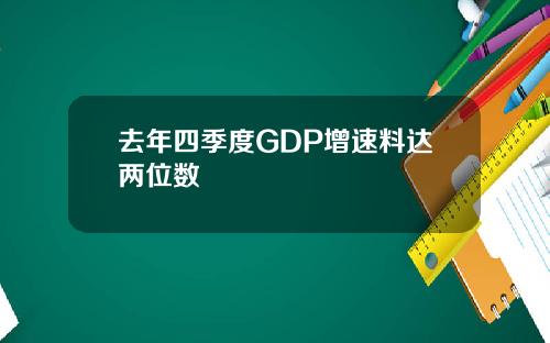 去年四季度GDP增速料达两位数