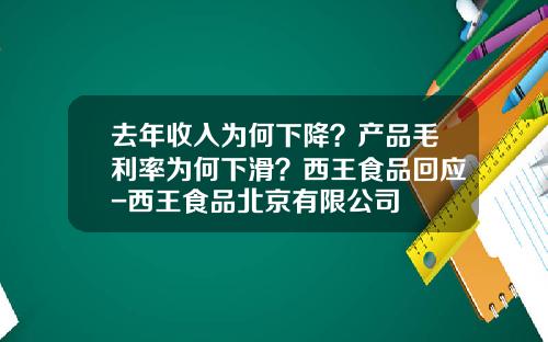 去年收入为何下降？产品毛利率为何下滑？西王食品回应-西王食品北京有限公司