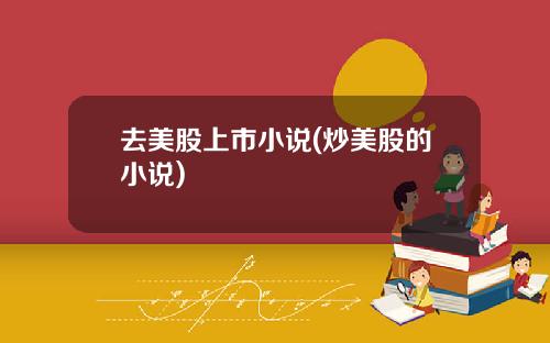 去美股上市小说(炒美股的小说)