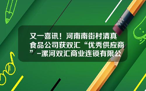 又一喜讯！河南南街村清真食品公司获双汇“优秀供应商”-漯河双汇商业连锁有限公司现地址