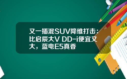 又一插混SUV降维打击：比启辰大V DD-i便宜又大，蓝电E5真香