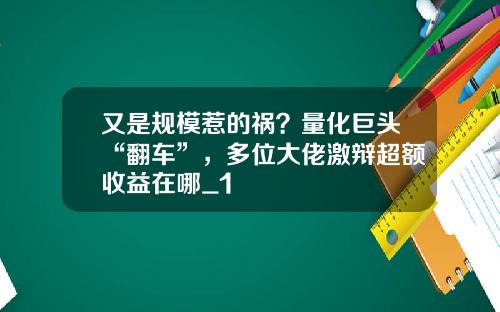 又是规模惹的祸？量化巨头“翻车”，多位大佬激辩超额收益在哪_1