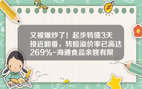又被爆炒了！起步转债3天接近翻番，转股溢价率已高达269%-海通食品余姚有限公司