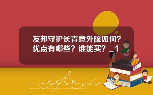 友邦守护长青意外险如何？优点有哪些？谁能买？_1