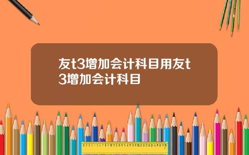 友t3增加会计科目用友t3增加会计科目