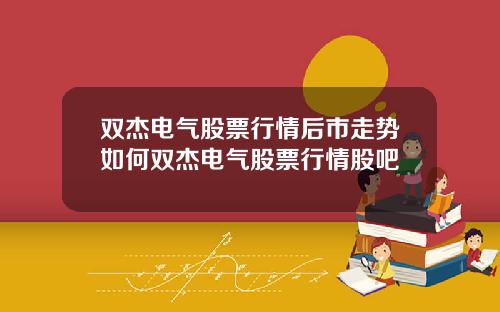 双杰电气股票行情后市走势如何双杰电气股票行情股吧