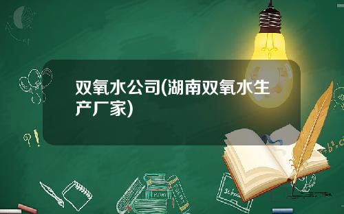 双氧水公司(湖南双氧水生产厂家)