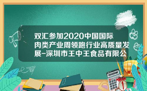 双汇参加2020中国国际肉类产业周领跑行业高质量发展-深圳市王中王食品有限公司
