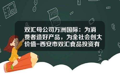双汇母公司万洲国际：为消费者造好产品，为全社会创大价值-西安市双汇食品投资有限公司