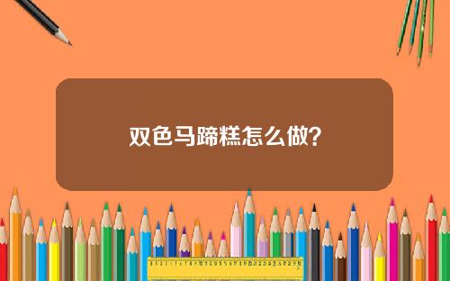 双色马蹄糕怎么做？
