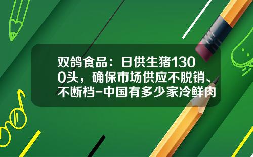 双鸽食品：日供生猪1300头，确保市场供应不脱销、不断档-中国有多少家冷鲜肉店