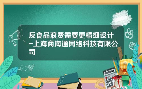 反食品浪费需要更精细设计-上海商海通网络科技有限公司