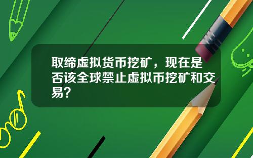 取缔虚拟货币挖矿，现在是否该全球禁止虚拟币挖矿和交易？