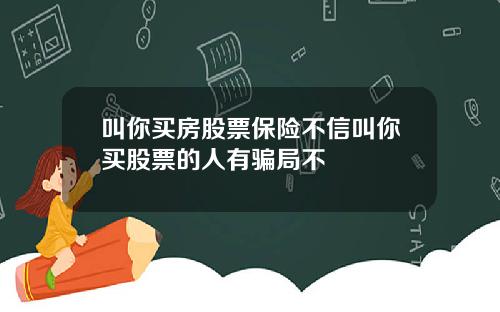 叫你买房股票保险不信叫你买股票的人有骗局不