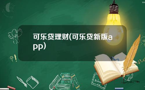 可乐贷理财(可乐贷新版app)