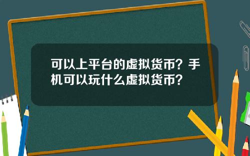 可以上平台的虚拟货币？手机可以玩什么虚拟货币？