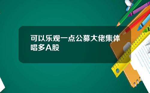 可以乐观一点公募大佬集体唱多A股