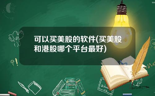可以买美股的软件(买美股和港股哪个平台最好)