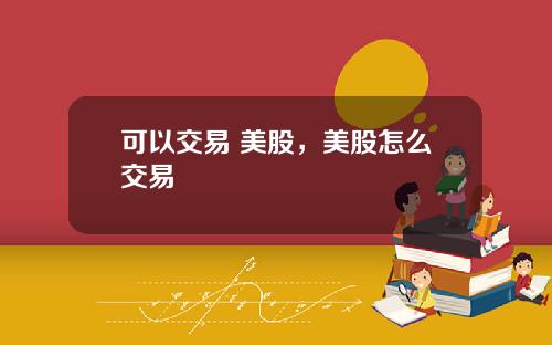 可以交易 美股，美股怎么交易