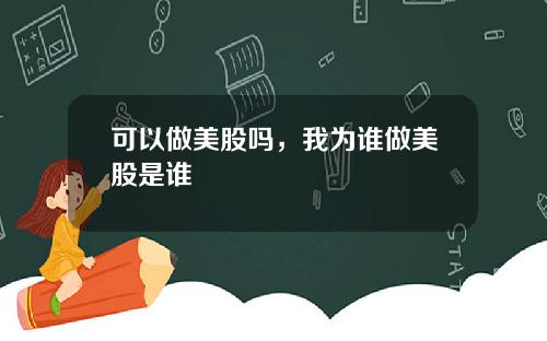 可以做美股吗，我为谁做美股是谁