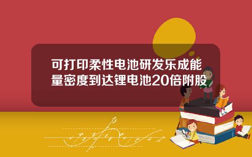 可打印柔性电池研发乐成能量密度到达锂电池20倍附股