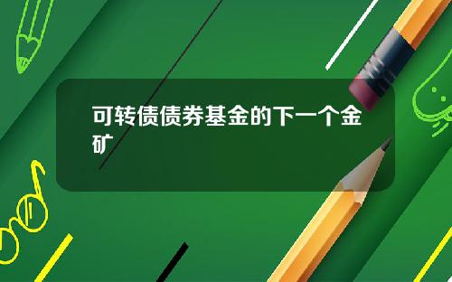 可转债债券基金的下一个金矿