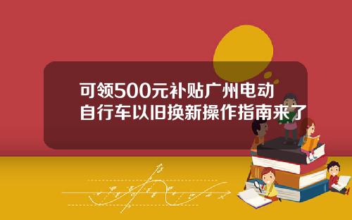 可领500元补贴广州电动自行车以旧换新操作指南来了