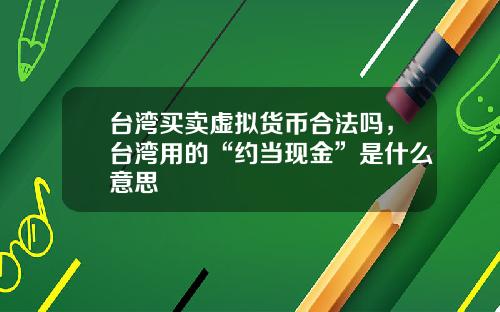 台湾买卖虚拟货币合法吗，台湾用的“约当现金”是什么意思