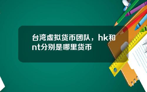 台湾虚拟货币团队，hk和nt分别是哪里货币