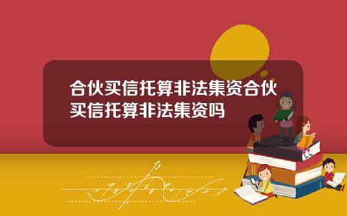 合伙买信托算非法集资合伙买信托算非法集资吗