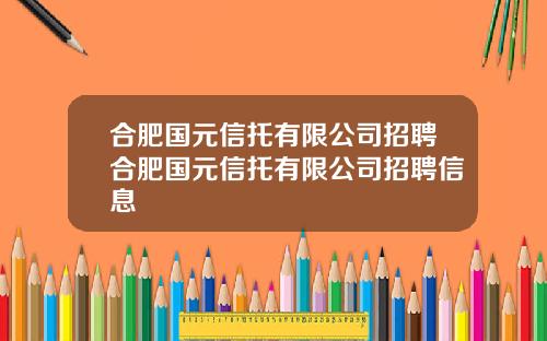 合肥国元信托有限公司招聘合肥国元信托有限公司招聘信息
