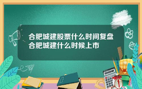 合肥城建股票什么时间复盘合肥城建什么时候上市