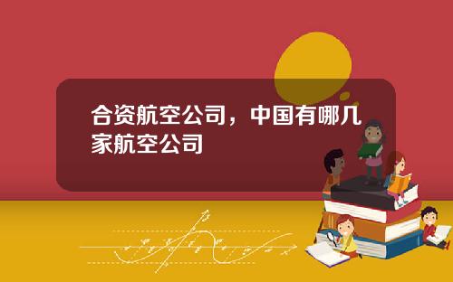 合资航空公司，中国有哪几家航空公司