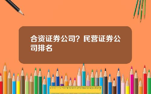 合资证券公司？民营证券公司排名