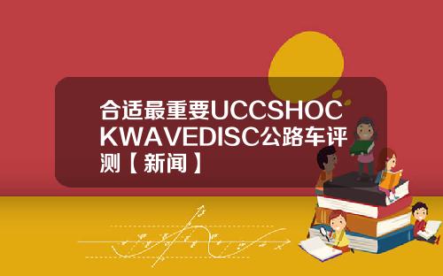 合适最重要UCCSHOCKWAVEDISC公路车评测【新闻】
