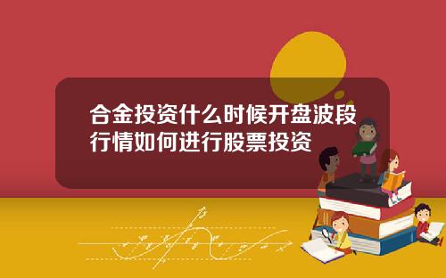 合金投资什么时候开盘波段行情如何进行股票投资